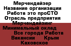 Мерчендайзер › Название организации ­ Работа-это проСТО › Отрасль предприятия ­ Мерчендайзинг › Минимальный оклад ­ 41 000 - Все города Работа » Вакансии   . Крым,Каховское